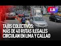 Taxis colectivos: más de 40 rutas ilegales circulan en Lima y Callao | #LR