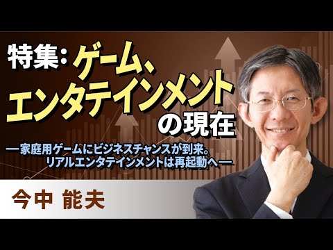 特集：ゲーム・エンタテインメントの現在―家庭用ゲームにビジネスチャンスが到来。リアルエンタテインメントは再起動へ―（今中　能夫）