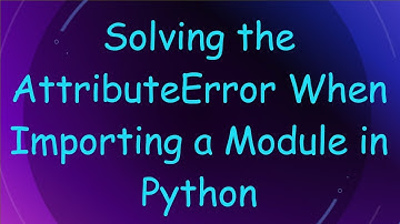 Solving the AttributeError When Importing a Module in Python