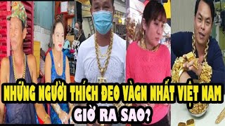 Cuộc sống hiện tại của Những Người Thích Đeo Vàng Nhất Việt Nam bây giờ ra sao?