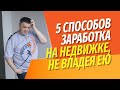 5 способов заработать на недвижимости, не владея ей | Личный опыт с цифрами и фактами.