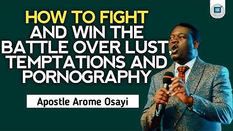 HOW TO FIGHT AND WIN THE BATTLE OVER LUST, TEMPTATIONS AND PORNOGRAPHY -APOSTLE AROME OSAYI