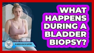 What Happens During a Bladder Biopsy?