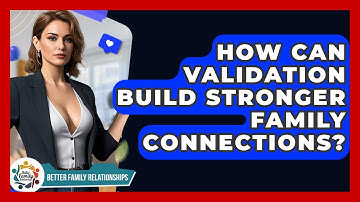How Can Validation Build Stronger Family Connections? - Better Family Relationships