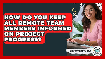 How Do You Keep All Remote Team Members Informed On Project Progress? - Guide To Work From Home