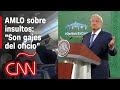 AMLO: Recibo muchos insultos porque hago cambios