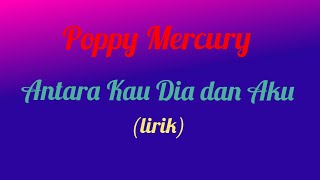 Poppy Mercury - Antara Kau Dia dan Aku (lirik video)