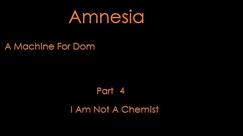 Amnesia A Machine For Dom Part 4 I Am Not A Chemist
