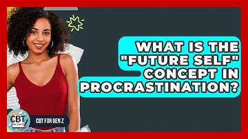 What Is The "future Self" Concept In Procrastination? - CBT for Gen Z