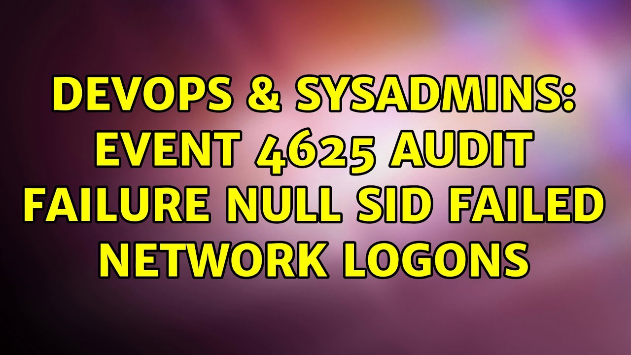 DevOps & SysAdmins: Event 4625 Audit Failure NULL SID failed network ...