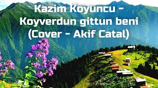 Kazim Koyuncu - Koyverdun gittun beni (Cover - Akif Catal)