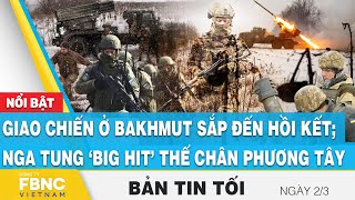 Tin tối 2\/3 | Giao chiến ở Bakhmut sắp đến hồi kết; Nga tung ‘big hit’ thế chân phương tây | FBNC