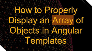 How to Properly Display an Array of Objects in Angular Templates