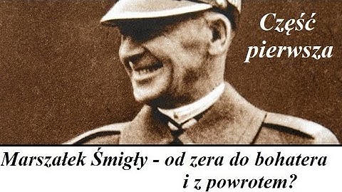 Marszałek Śmigły - od zera do bohatera i z powrotem? (cz.1)