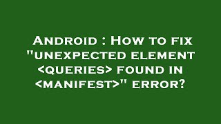 Android : How to fix "unexpected element  queries  found in  manifest " error?