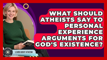 What Should Atheists Say To Personal Experience Arguments For God