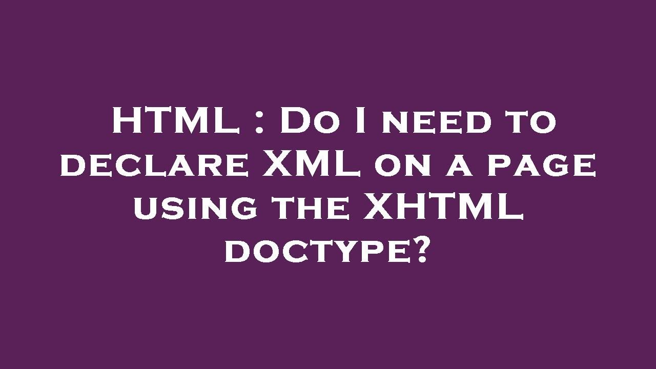HTML : Do I need to declare XML on a page using the XHTML doctype ...