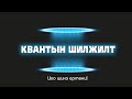 Квантын шилжилт- Цоо шинэ ертөнц!