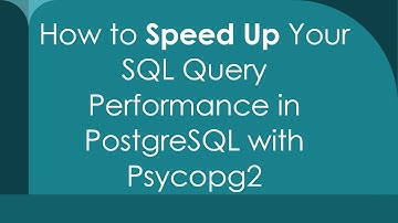 How to Speed Up Your SQL Query Performance in PostgreSQL with Psycopg2
