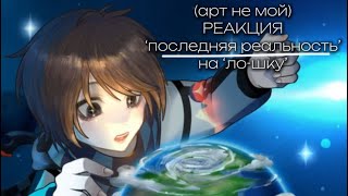 [РЕАКЦИЯ] ‘последняя реальность’ на лололошку! (Арт на обложке не мой) ОПИСАНИЕ!