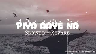 Piya Aaye Na Lofi Slowed + Reverb: The Ultimate Relaxing Soundtrack 🎧🌿