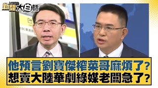 他預言劉寶傑榨菜哥麻煩了想賣大陸華劇綠媒老闆急了 新聞大白話 20240516