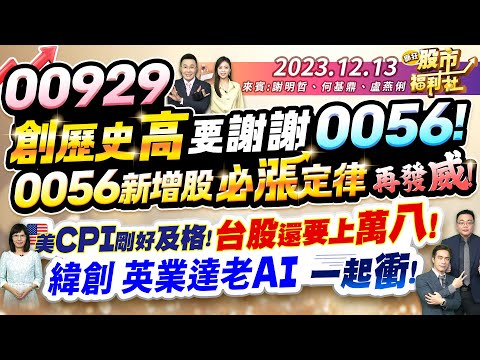 00929創歷史高 要謝謝0056! 0056新增股 必漲定律再發威! 美CPI剛好及格! 台股還要上萬八!緯創.英業達老AI一起衝!║謝明哲、何基鼎、盧燕俐║2023.12.13