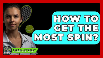 How To Get The Most Spin? - The Racket Xpert