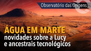 OBSERVATO?RIO DAS ORIGENS #03: a?gua em Marte, novidades sobre a Lucy  e ancestrais tecnolo?gicos