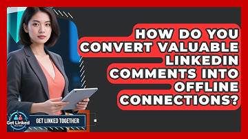 How Do You Convert Valuable LinkedIn Comments Into Offline Connections? - Get Linked Together