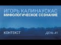 Игорь Калинаускас. Мифологическое сознание. Контекст. 15.05.2021 г.