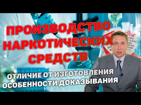 Производство наркотических средств. Отличие производства от изготовления. Особенности доказывания.