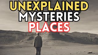 Top 8 Unexplained Mysteries Places That Still Can