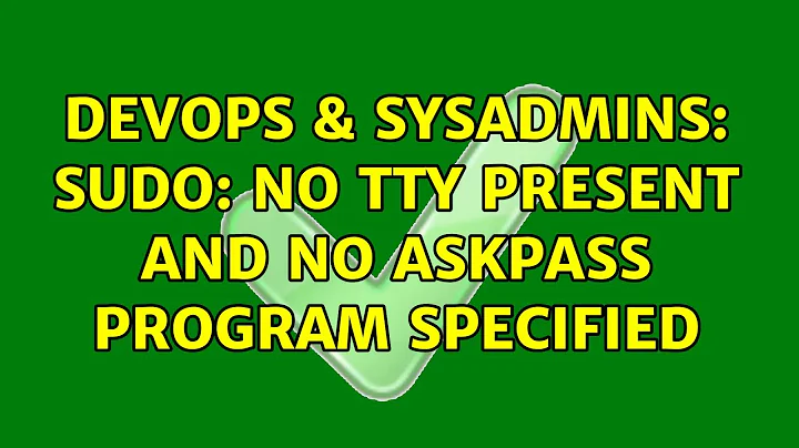 DevOps & SysAdmins: sudo: no tty present and no askpass program specified (3 Solutions!!)