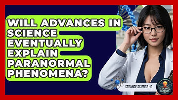 Will Advances in Science Eventually Explain Paranormal Phenomena? - Strange Science HQ