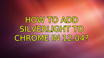 How to add Silverlight to Chrome in 12.04?