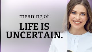 Understanding the Phrase "Life is Uncertain"