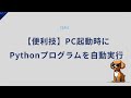 【便利技】PC起動時にPythonプログラムを自動実行する設定ガイド