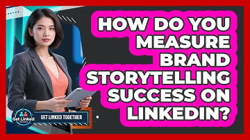 How Do You Measure Brand Storytelling Success On LinkedIn? - Get Linked Together