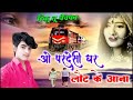 O Pardesi Ghar Laut Ke Aana Wada Milan Ka Bhool Na Jana ओ परदेसी घर लौट के आना वादा मिलन का भूल न जा Mp3 Song