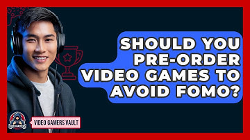 Should You Pre-order Video Games To Avoid FOMO? - Video Gamers Vault