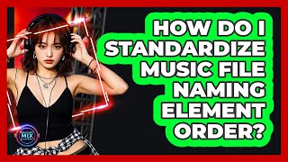 How Do I Standardize Music File Naming Element Order