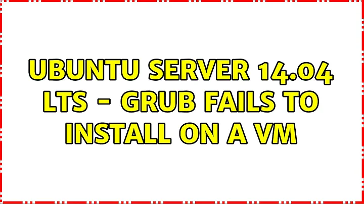 Ubuntu Server 14.04 LTS - GRUB fails to install on a VM (2 Solutions!!)