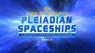 Part 2 - Alaje The Pleiadian - Spaceships - Lightships - Ufos