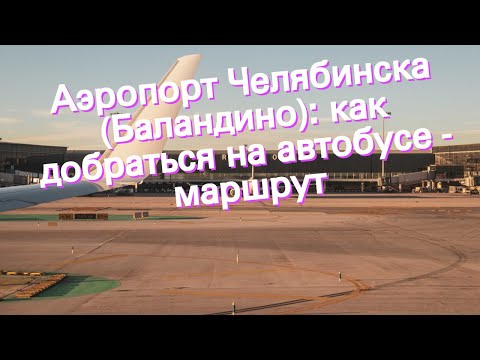Аэропорт Челябинска (Баландино): как добраться на автобусе - маршрут