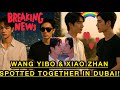 SHOCKING!!: Wang Yibo & Xiao Zhan spotted together In Dubai!!fans in shock!!
