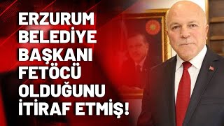 Erzurum Büyükşehir Belediye Başkanı Mehmet Sekmen, Fetöcü olduğunu itiraf etmiş!