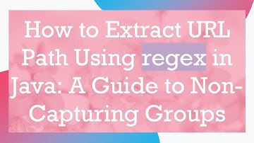 How to Extract URL Path Using regex in Java: A Guide to Non-Capturing Groups
