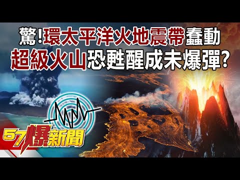 驚！環太平洋火地震帶蠢動 超級火山恐甦醒成未爆彈？！-黃創夏 徐俊相《57爆新聞》精選篇 網路獨播版-1900-4