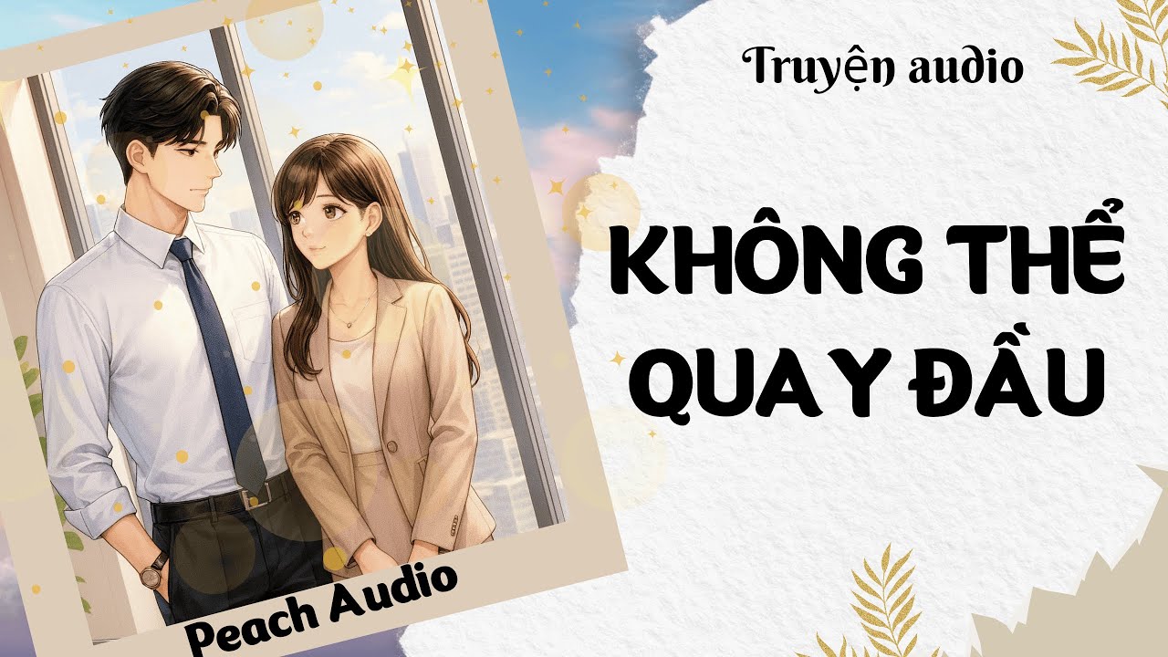 Truyện số 26: KHÔNG THỂ QUAY ĐẦU (full)